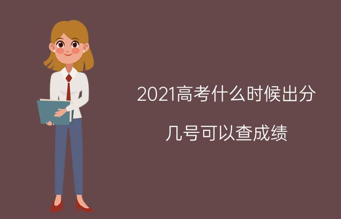 2021高考什么时候出分 几号可以查成绩